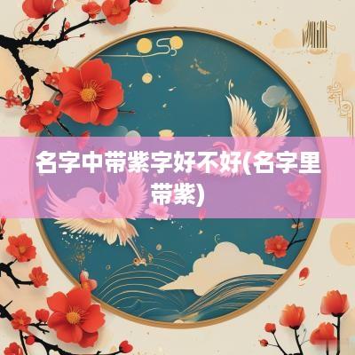 名字中带紫字好不好(名字里带紫)