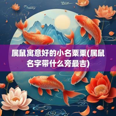 属鼠寓意好的小名粟粟(属鼠名字带什么旁最吉)