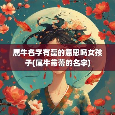 属牛名字有磊的意思吗女孩子(属牛带蕾的名字)