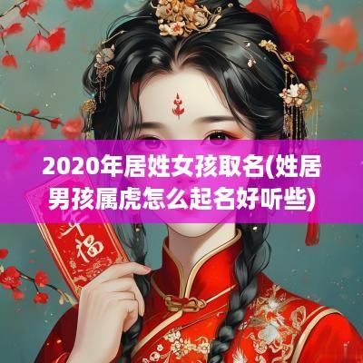2025年居姓女孩取名(姓居男孩属虎怎么起名好听些)