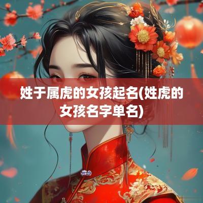 姓于属虎的女孩起名(姓虎的女孩名字单名)