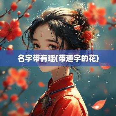 名字带有瑶(带遥字的花)