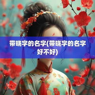 带晓字的名字(带晓字的名字好不好)