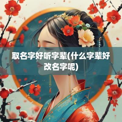 取名字好听字辈(什么字辈好改名字呢)