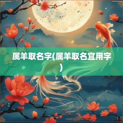 属羊取名字(属羊取名宜用字)