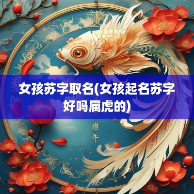 女孩苏字取名(女孩起名苏字好吗属虎的)