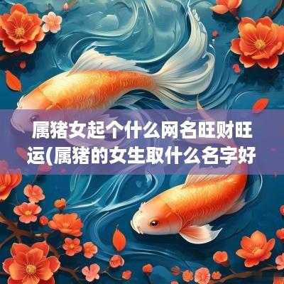 属猪女起个什么网名旺财旺运(属猪的女生取什么名字好)