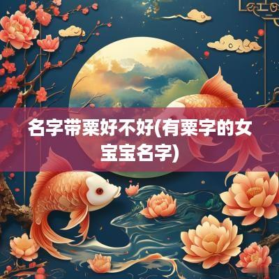 名字带粟好不好(有粟字的女宝宝名字)