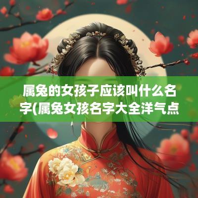 属兔的女孩子应该叫什么名字(属兔女孩名字大全洋气点的)
