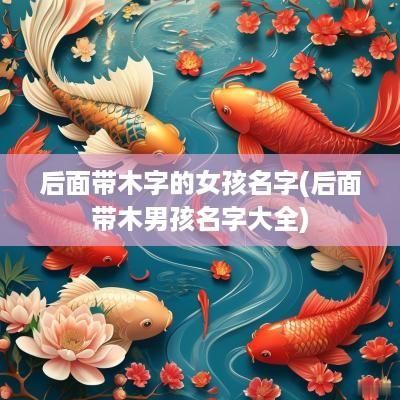 后面带木字的女孩名字(后面带木男孩名字大全)