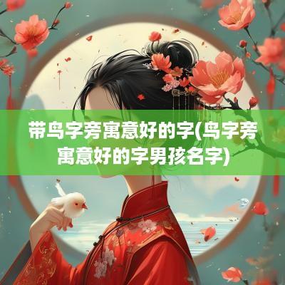 带鸟字旁寓意好的字(鸟字旁寓意好的字男孩名字)