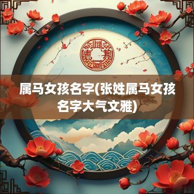 属马女孩名字(张姓属马女孩名字大气文雅)