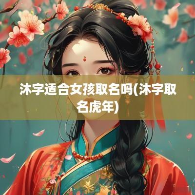 沐字适合女孩取名吗(沐字取名蛇年)