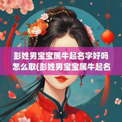 彭姓男宝宝属牛起名字好吗怎么取(彭姓男宝宝属牛起名字好吗怎么起)