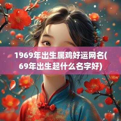1969年出生属鸡好运网名(69年出生起什么名字好)
