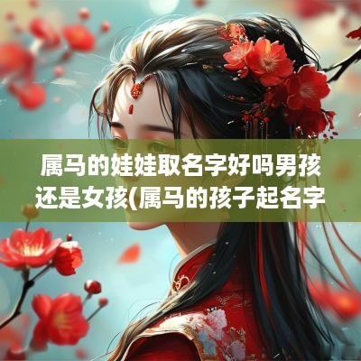 属马的娃娃取名字好吗男孩还是女孩(属马的孩子起名字)