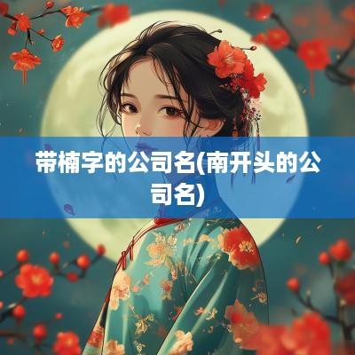 带楠字的公司名(南开头的公司名)