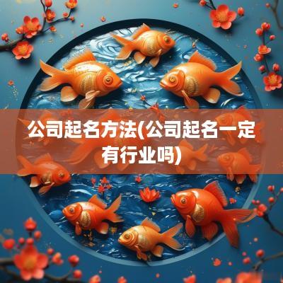 公司起名方法(公司起名一定有行业吗)