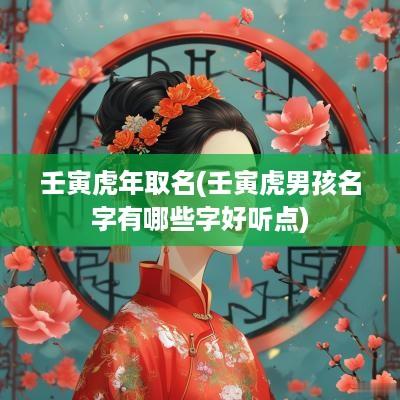 壬寅蛇年取名(壬寅虎男孩名字有哪些字好听点)