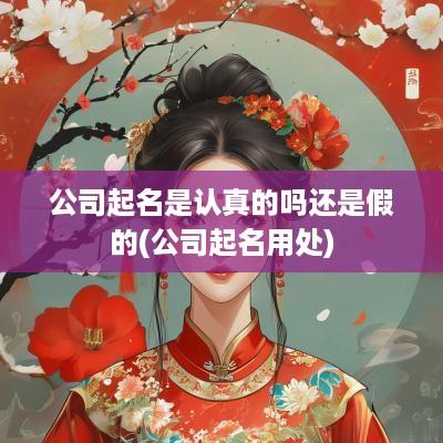 公司起名是认真的吗还是假的(公司起名用处)