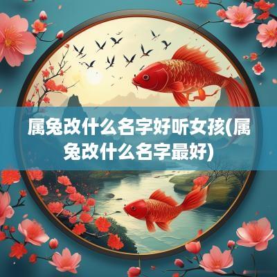 属兔改什么名字好听女孩(属兔改什么名字最好)
