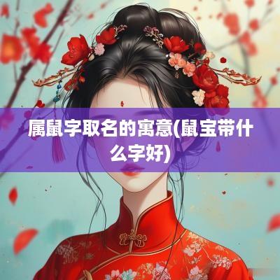 属鼠字取名的寓意(鼠宝带什么字好)