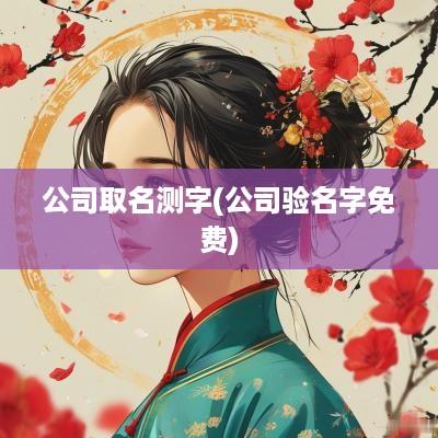 公司取名测字(公司验名字免费)