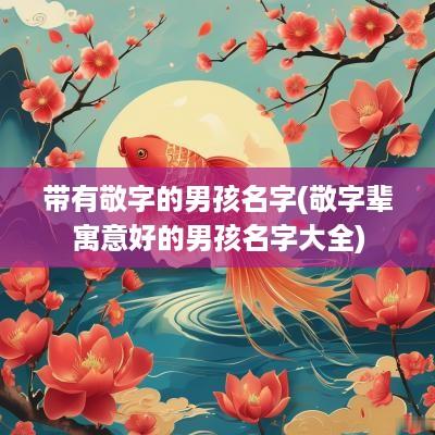 带有敬字的男孩名字(敬字辈寓意好的男孩名字大全)