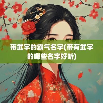 带武字的霸气名字(带有武字的哪些名字好听)