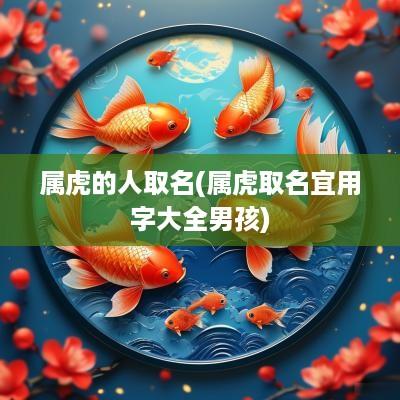 属虎的人取名(属虎取名宜用字大全男孩)
