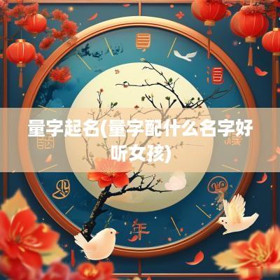 量字起名(量字配什么名字好听女孩)