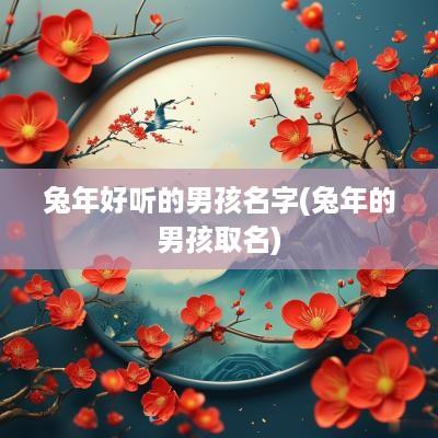 蛇年好听的男孩名字(蛇年的男孩取名)