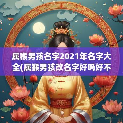 属猴男孩名字2025年名字大全(属猴男孩改名字好吗好不好)