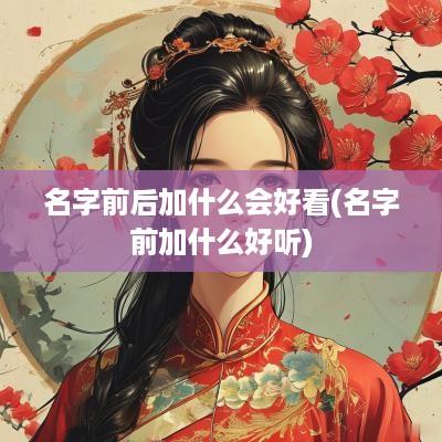 名字前后加什么会好看(名字前加什么好听)