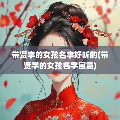 带贤字的女孩名字好听的(带贤字的女孩名字寓意)