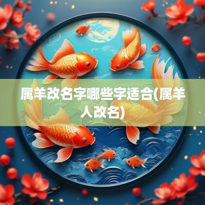 属羊改名字哪些字适合(属羊人改名)