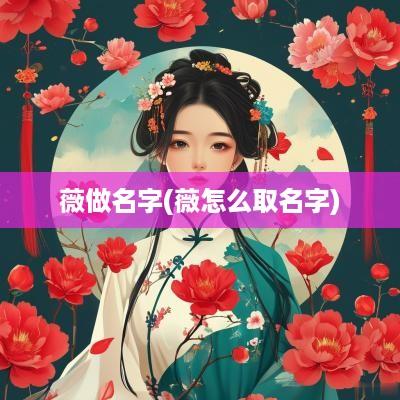 薇做名字(薇怎么取名字)
