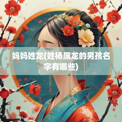 妈妈姓龙(姓杨属龙的男孩名字有哪些)