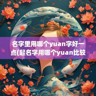 名字里用哪个yuan字好一点(起名字用哪个yuan比较好)