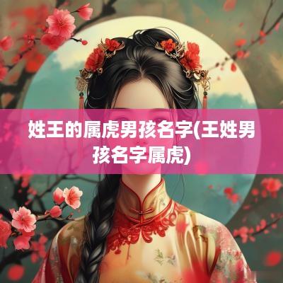 姓王的属虎男孩名字(王姓男孩名字属虎)