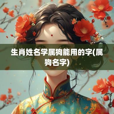 生肖姓名学属狗能用的字(属狗名字)