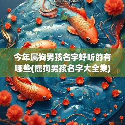 今年属狗男孩名字好听的有哪些(属狗男孩名字大全集)