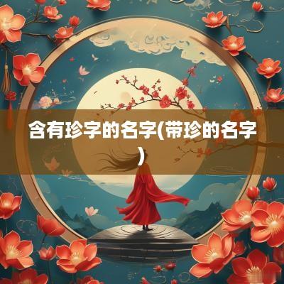 含有珍字的名字(带珍的名字)