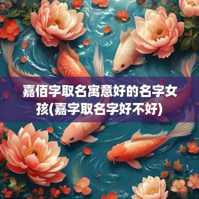 嘉佰字取名寓意好的名字女孩(嘉字取名字好不好)