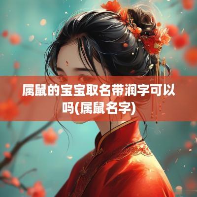 属鼠的宝宝取名带润字可以吗(属鼠名字)