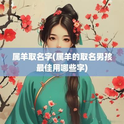 属羊取名字(属羊的取名男孩最佳用哪些字)