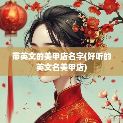 带英文的美甲店名字(好听的英文名美甲店)