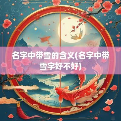 名字中带雪的含义(名字中带雪字好不好)