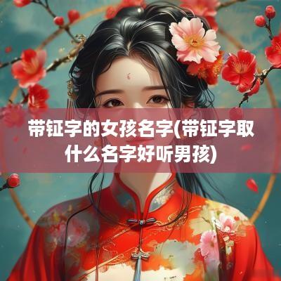 带钲字的女孩名字(带钲字取什么名字好听男孩)