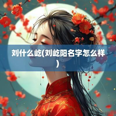 刘什么屹(刘屹阳名字怎么样)